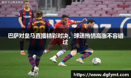 巴萨对皇马直播精彩对决，球迷热情高涨不容错过