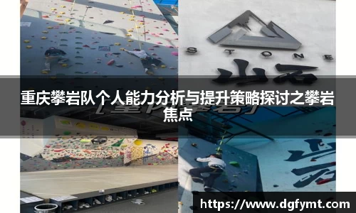 重庆攀岩队个人能力分析与提升策略探讨之攀岩焦点