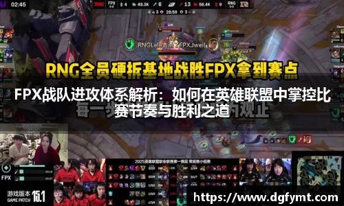 FPX战队进攻体系解析：如何在英雄联盟中掌控比赛节奏与胜利之道