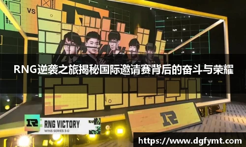 RNG逆袭之旅揭秘国际邀请赛背后的奋斗与荣耀