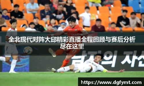 全北现代对阵大邱精彩直播全程回顾与赛后分析尽在这里