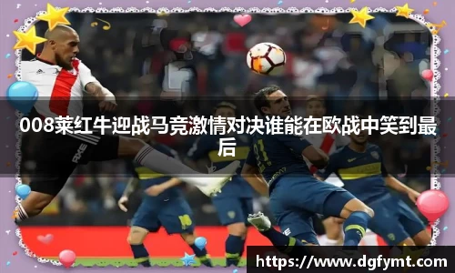008莱红牛迎战马竞激情对决谁能在欧战中笑到最后