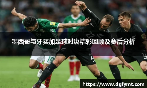 墨西哥与牙买加足球对决精彩回顾及赛后分析