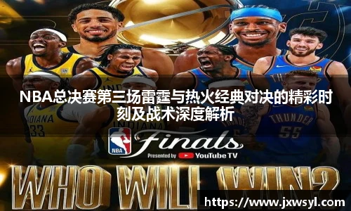NBA总决赛第三场雷霆与热火经典对决的精彩时刻及战术深度解析